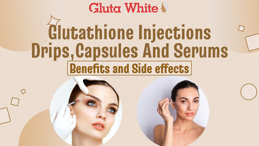 Benefits And Side effects of Glutathione injections, capsules, drips, Serums and tablets